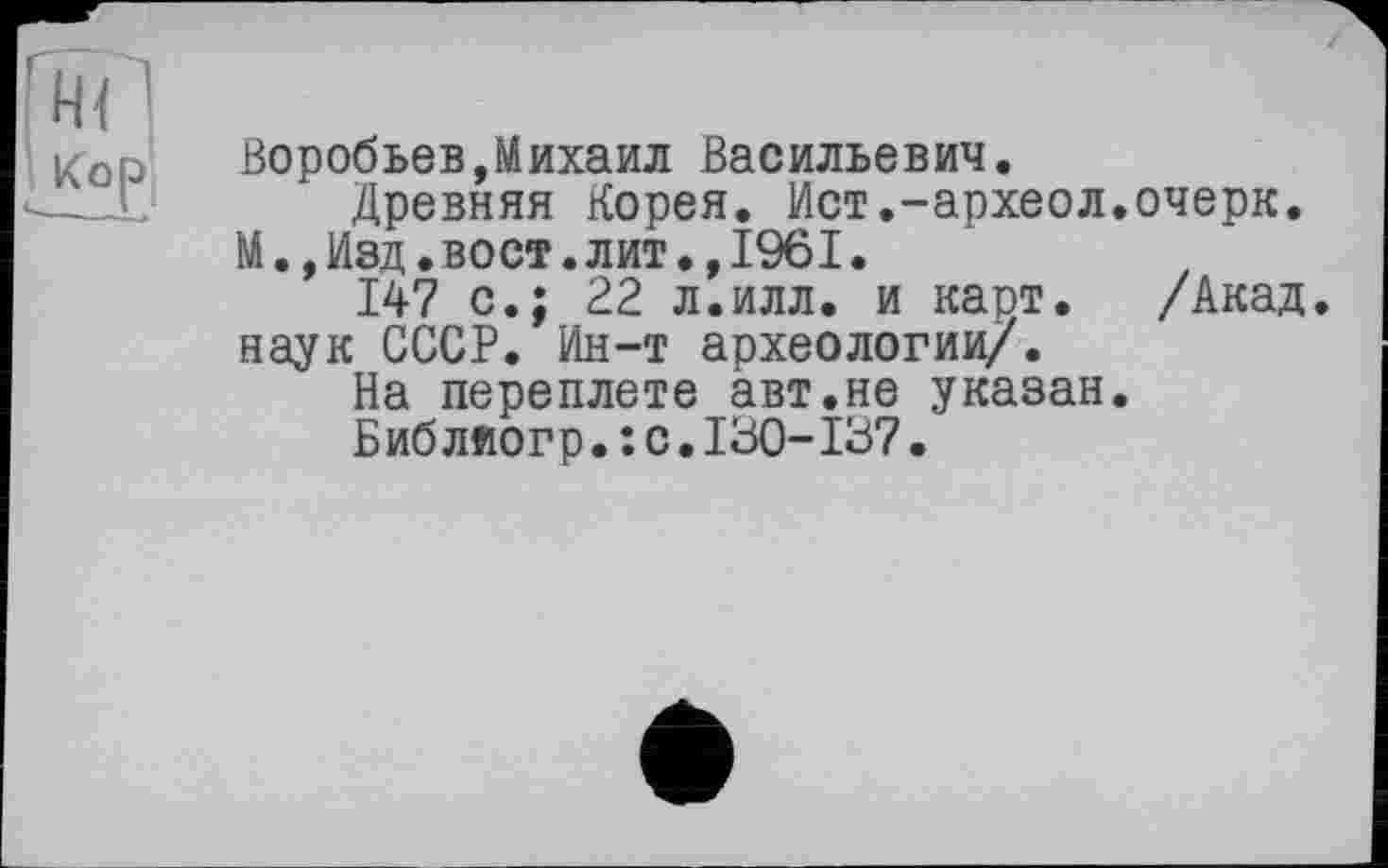 ﻿Воробьев,Михаил Васильевич.
Древняя Корея. Ист.-археол.очерк.
М.,Изд.вост.лит.,1961.
147 с.; 22 л.илл. и карт. /Акад, наук СССР. Ин-т археологии/.
На переплете авт.не указан.
Б иб ляо г р. : с.130-137.